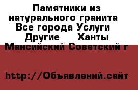 Памятники из натурального гранита - Все города Услуги » Другие   . Ханты-Мансийский,Советский г.